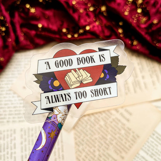 A Good Book is Always Too Short Clear Vinyl sticker